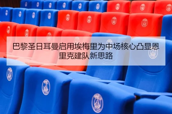 巴黎圣日耳曼启用埃梅里为中场核心凸显恩里克建队新思路