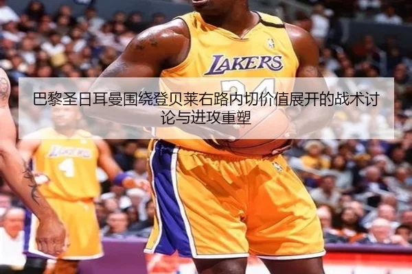 巴黎圣日耳曼围绕登贝莱右路内切价值展开的战术讨论与进攻重塑 | kaiyun