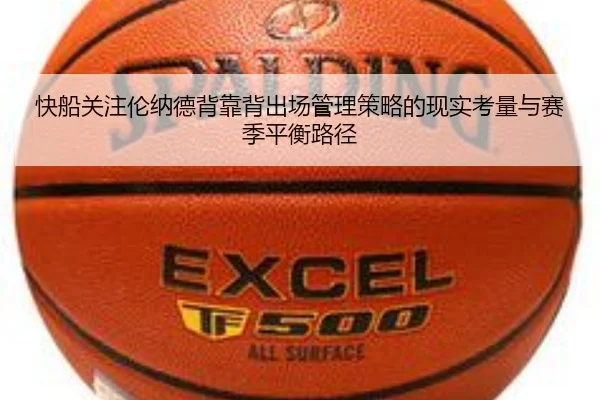 快船关注伦纳德背靠背出场管理策略的现实考量与赛季平衡路径（kaiyun）